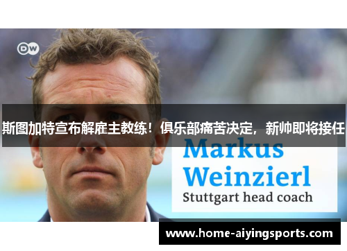 斯图加特宣布解雇主教练！俱乐部痛苦决定，新帅即将接任
