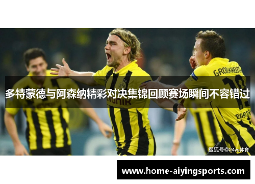 多特蒙德与阿森纳精彩对决集锦回顾赛场瞬间不容错过